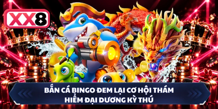 Bắn cá Bingo đem lại cơ hội thám hiểm đại dương kỳ thú