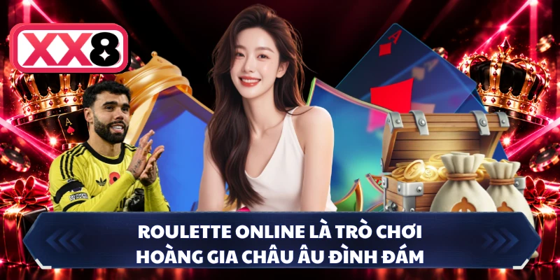 Roulette online là trò chơi hoàng gia châu Âu đình đám